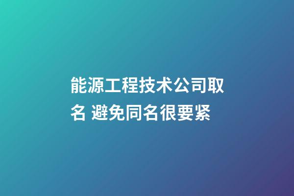 能源工程技术公司取名 避免同名很要紧-第1张-公司起名-玄机派